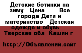 Детские ботинки на зиму › Цена ­ 4 - Все города Дети и материнство » Детская одежда и обувь   . Тверская обл.,Кашин г.